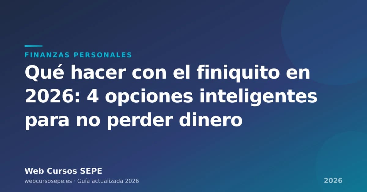 Qué hacer con el finiquito en 2026: 4 opciones inteligentes para no perder dinero — portada